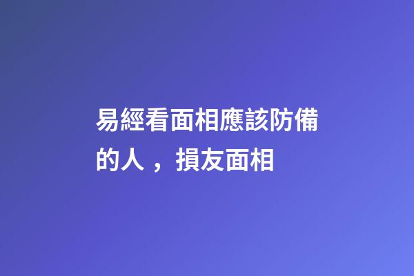 易經看面相應該防備的人，損友面相